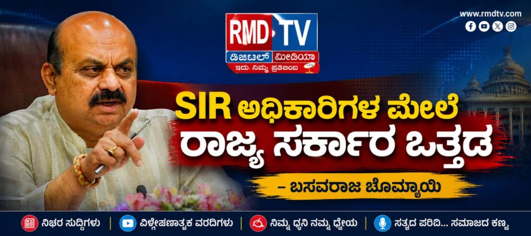 SIR ಅಧಿಕಾರಿಗಳ ಮೇಲೆ ರಾಜ್ಯ ಸರ್ಕಾರ ಒತ್ತಡ : ಬಸವರಾಜ ಬೊಮ್ಮಾಯಿ